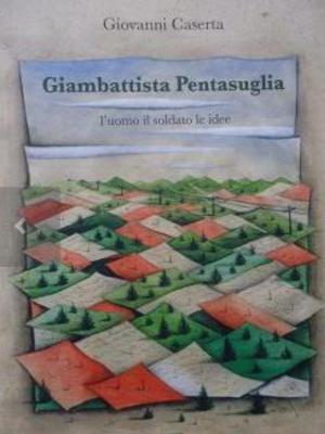 GIAMBATTISTA PENTASUGLIA. L'UOMO IL SOLDATO LE IDEE